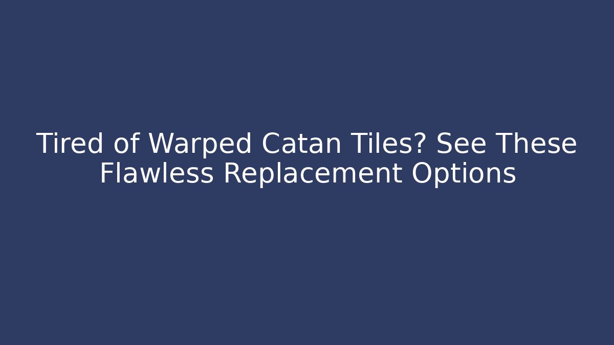 Tired of Warped Catan Tiles? See These Flawless Replacement Options