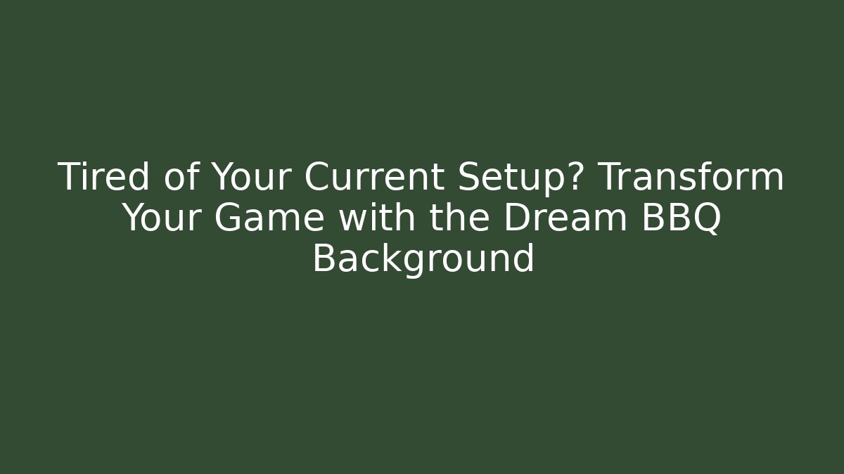 Tired of Your Current Setup? Transform Your Game with the Dream BBQ Background