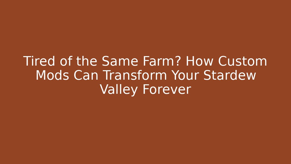 Tired of the Same Farm? How Custom Mods Can Transform Your Stardew Valley Forever