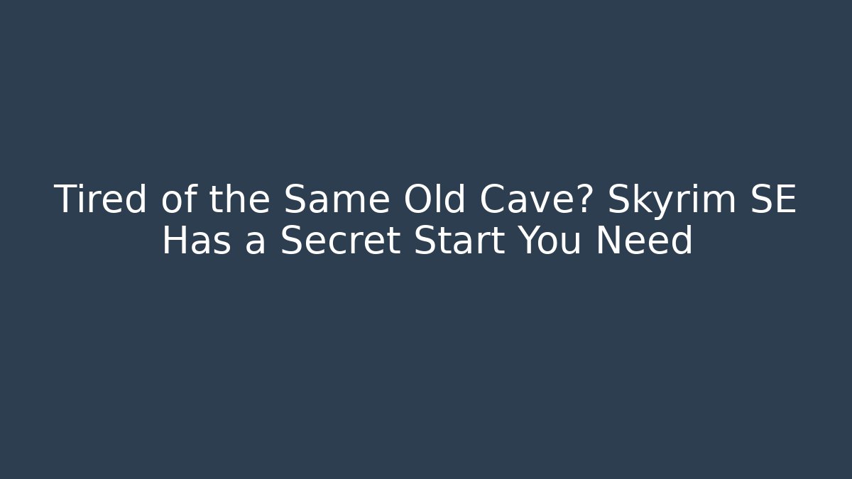 Tired of the Same Old Cave? Skyrim SE Has a Secret Start You Need