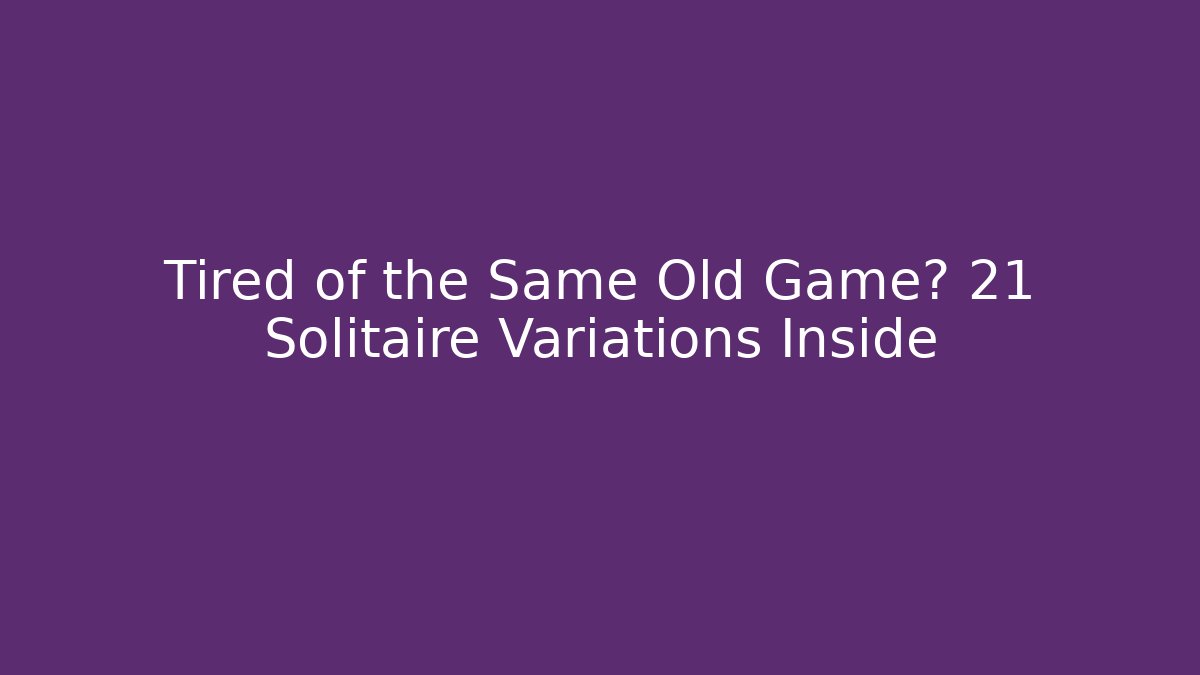 Tired of the Same Old Game? 21 Solitaire Variations Inside