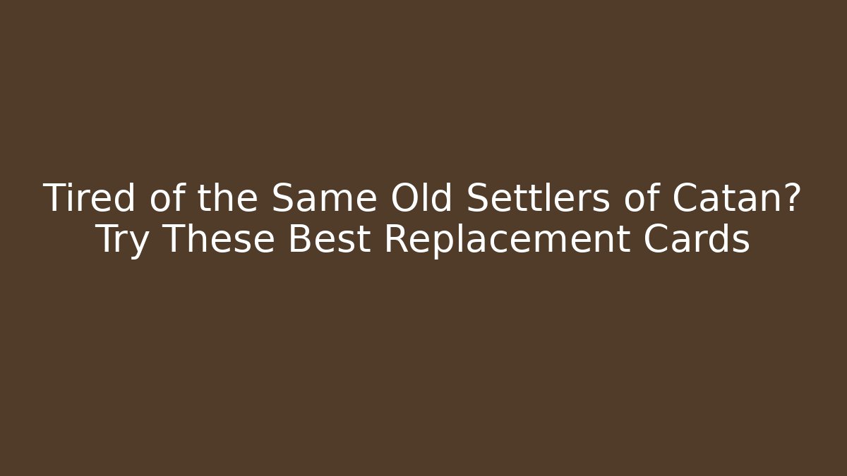 Tired of the Same Old Settlers of Catan? Try These Best Replacement Cards