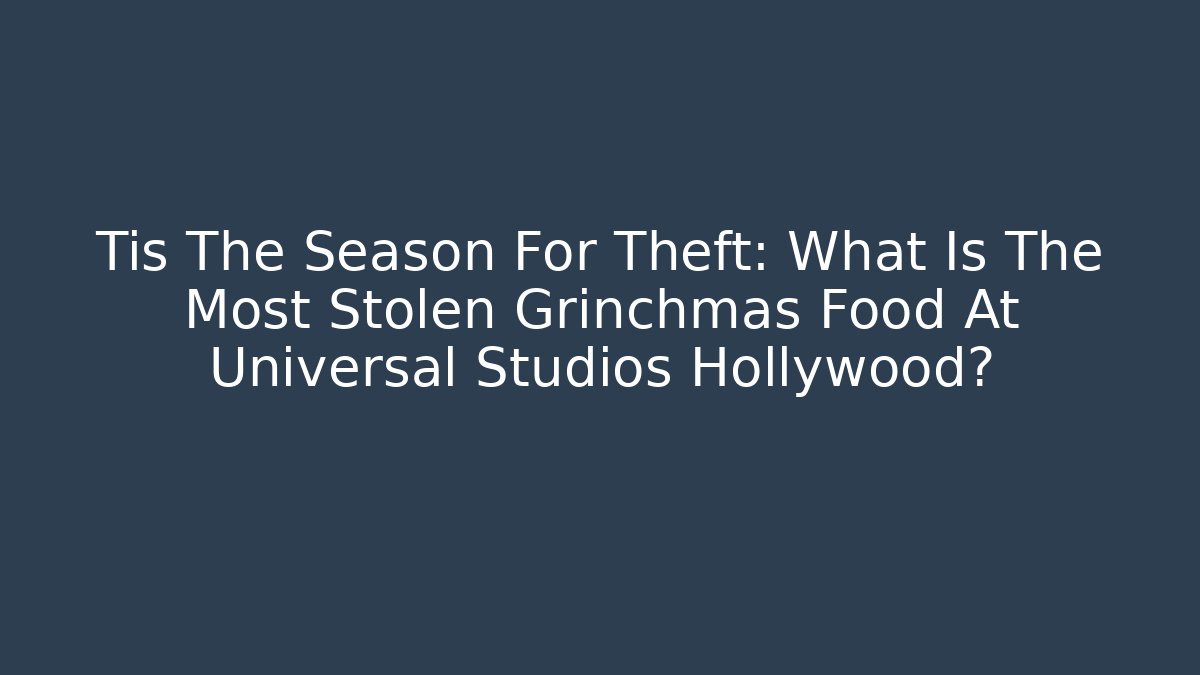 Tis The Season For Theft: What Is The Most Stolen Grinchmas Food At Universal Studios Hollywood?