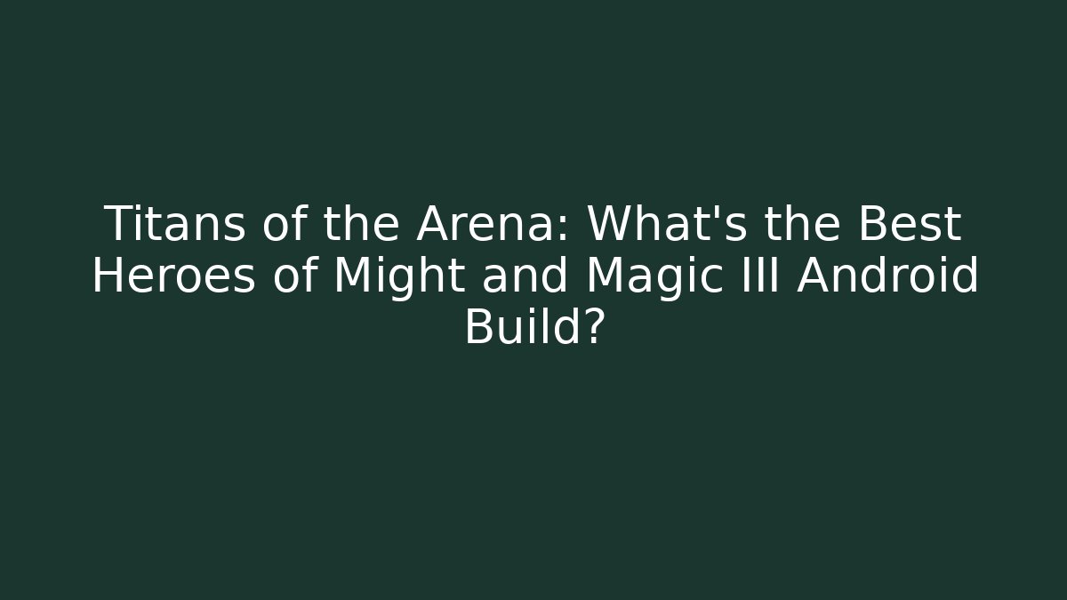 Titans of the Arena: What’s the Best Heroes of Might and Magic III Android Build?