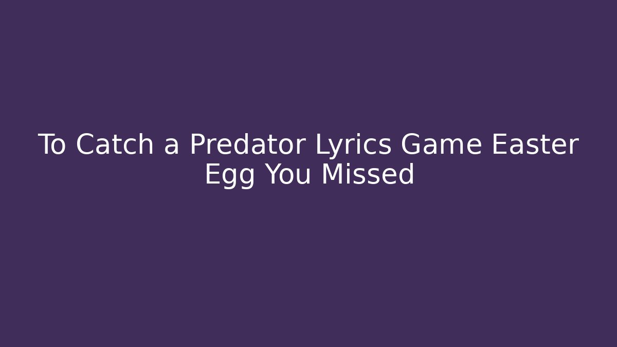 To Catch a Predator Lyrics Game Easter Egg You Missed