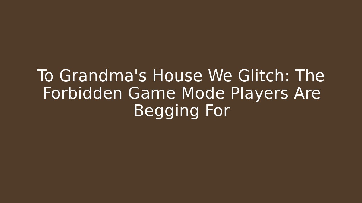 To Grandma's House We Glitch: The Forbidden Game Mode Players Are Begging For