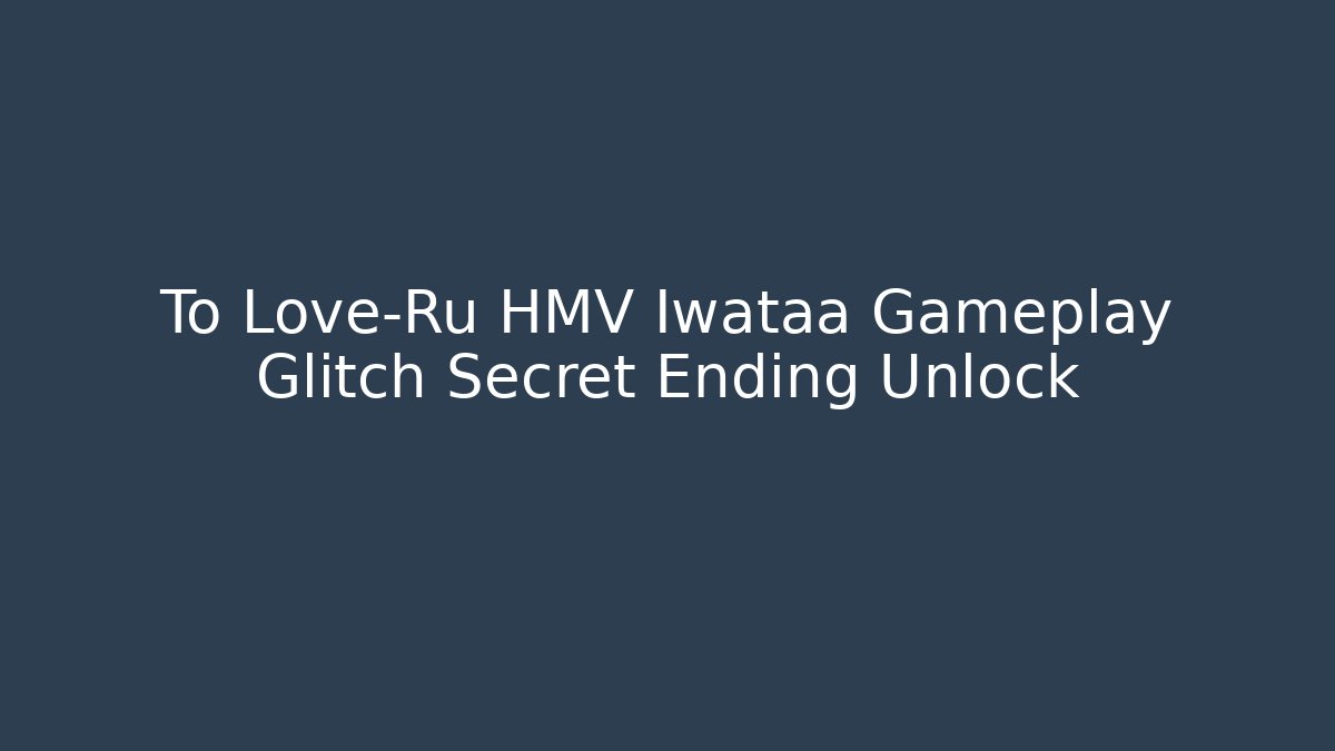 To Love-Ru HMV Iwataa Gameplay Glitch Secret Ending Unlock