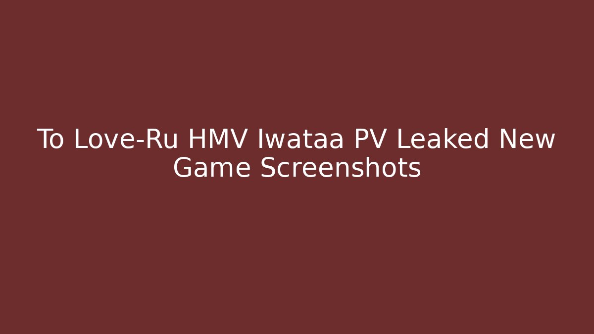 To Love-Ru HMV Iwataa PV Leaked New Game Screenshots