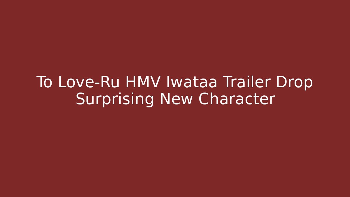 To Love-Ru HMV Iwataa Trailer Drop Surprising New Character