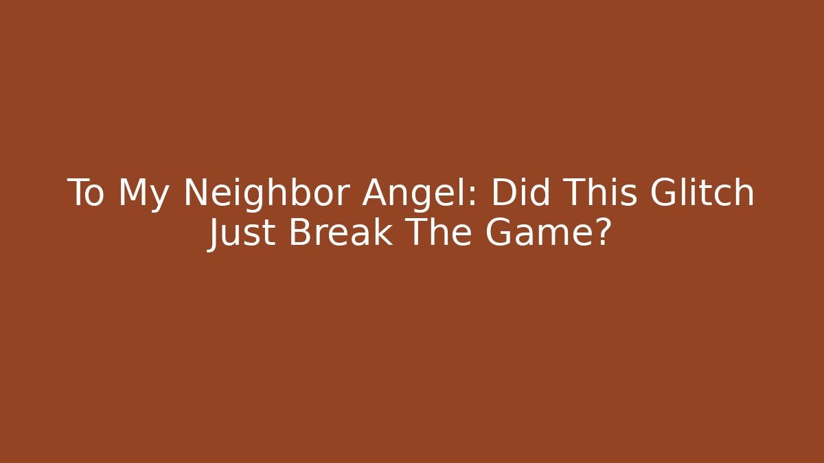To My Neighbor Angel: Did This Glitch Just Break The Game?