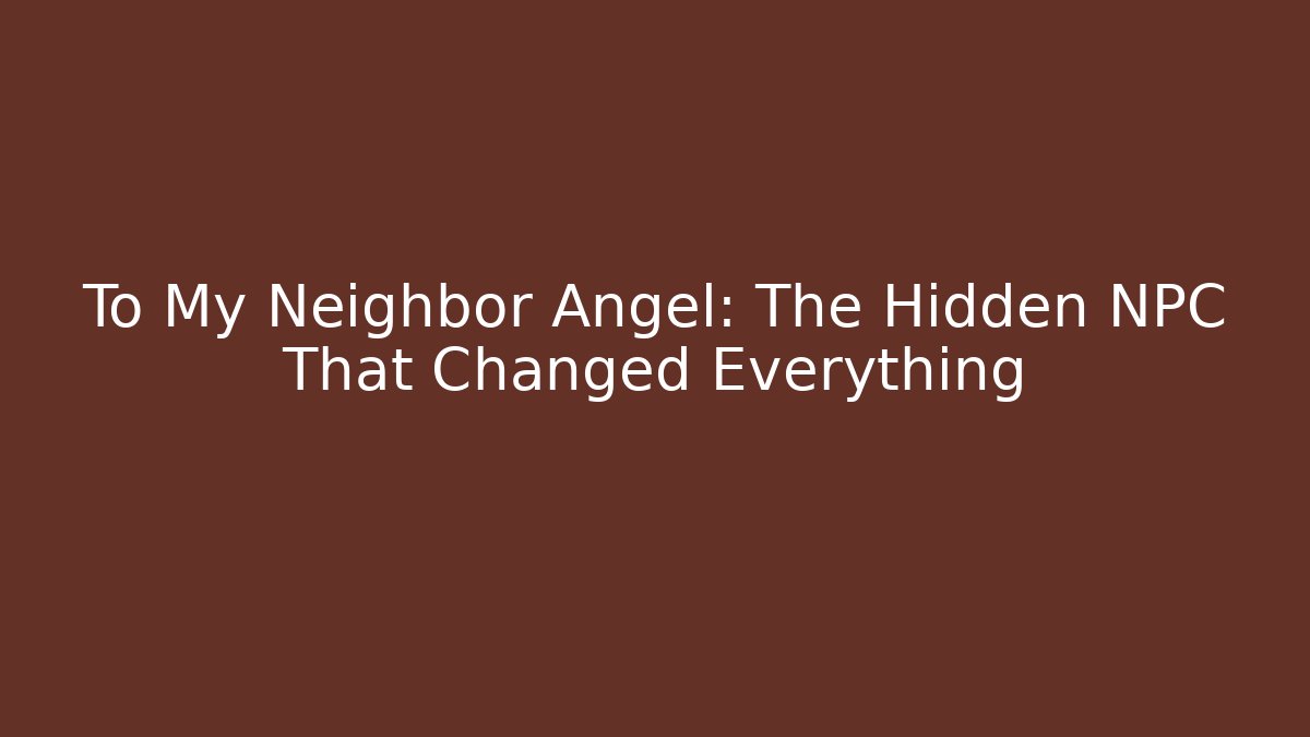 To My Neighbor Angel: The Hidden NPC That Changed Everything