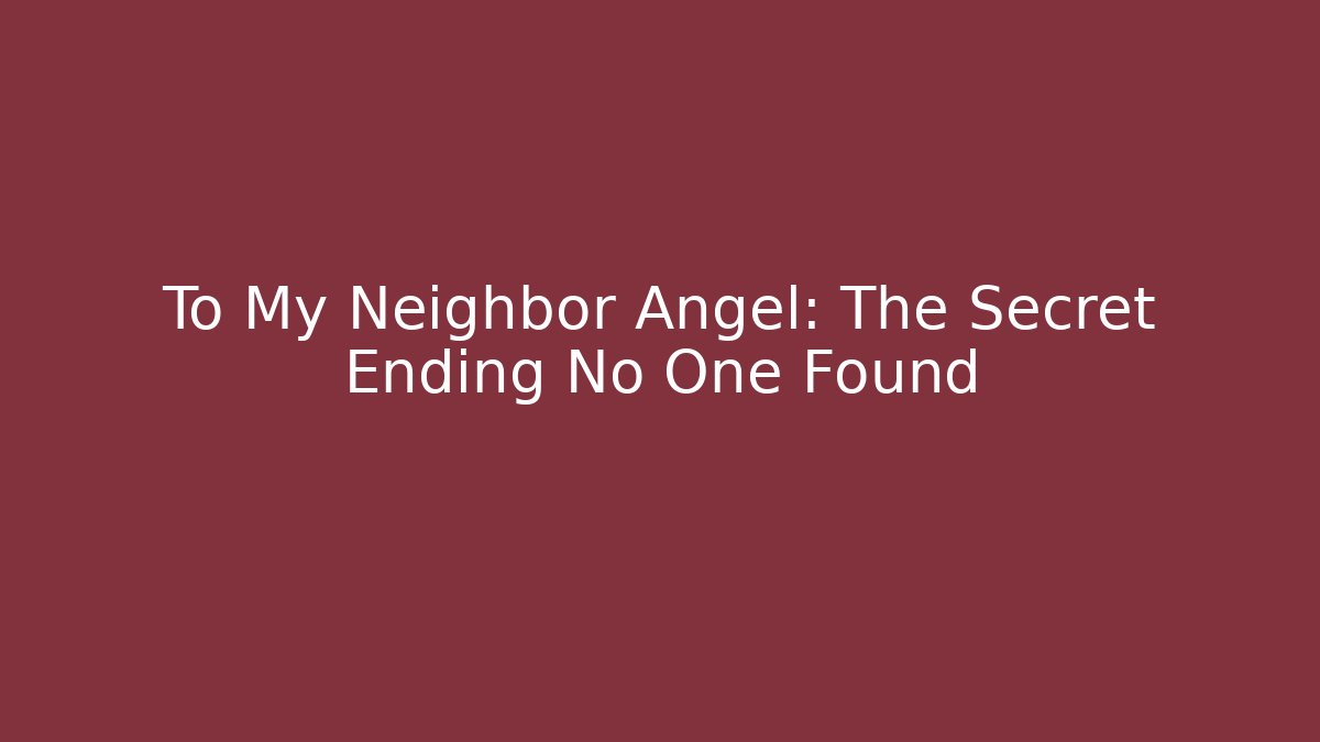 To My Neighbor Angel: The Secret Ending No One Found
