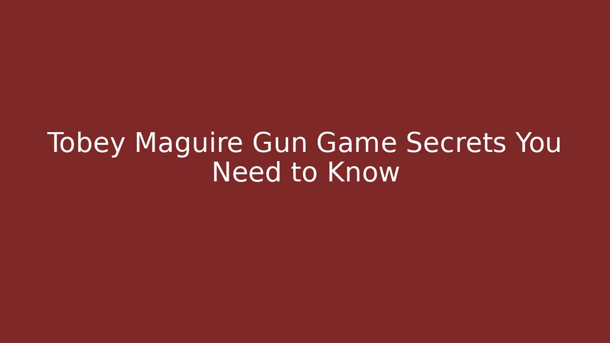 Tobey Maguire Gun Game Secrets You Need to Know