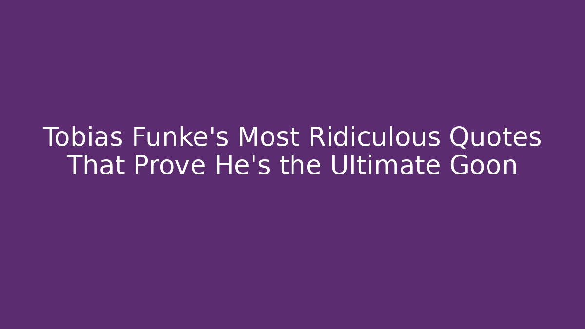 Tobias Fünke's Most Ridiculous Quotes That Prove He's the Ultimate Goon