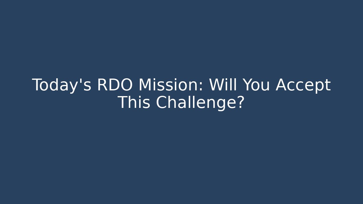 Today's RDO Mission: Will You Accept This Challenge?