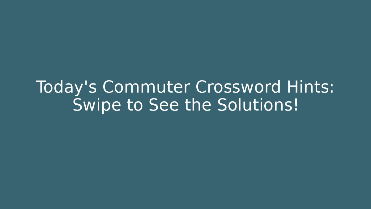 Today’s Commuter Crossword Hints: Swipe to See the Solutions!
