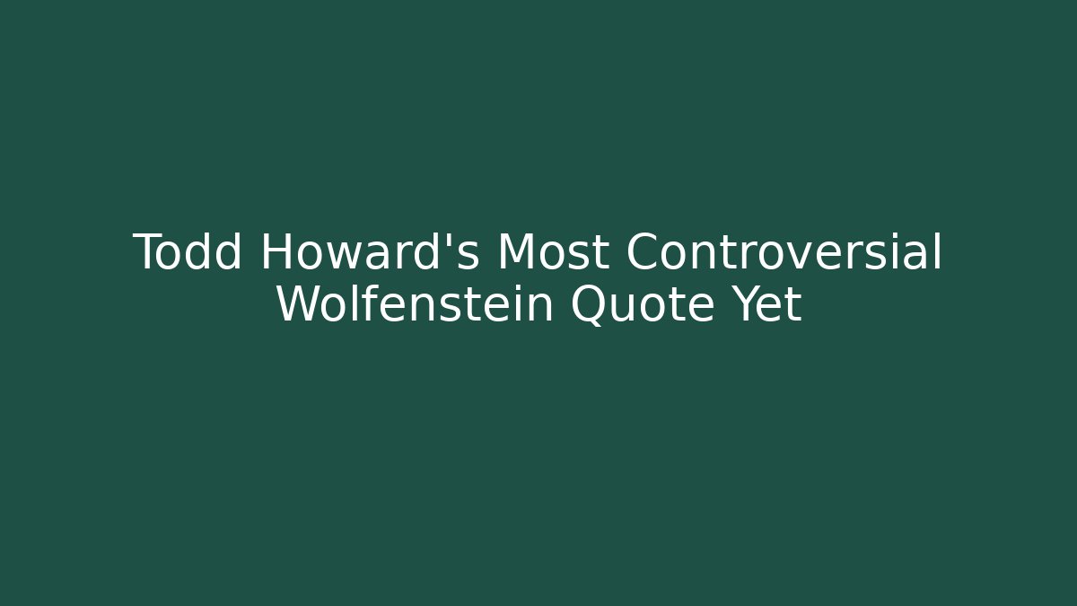 Todd Howard's Most Controversial Wolfenstein Quote Yet - Create More Assets