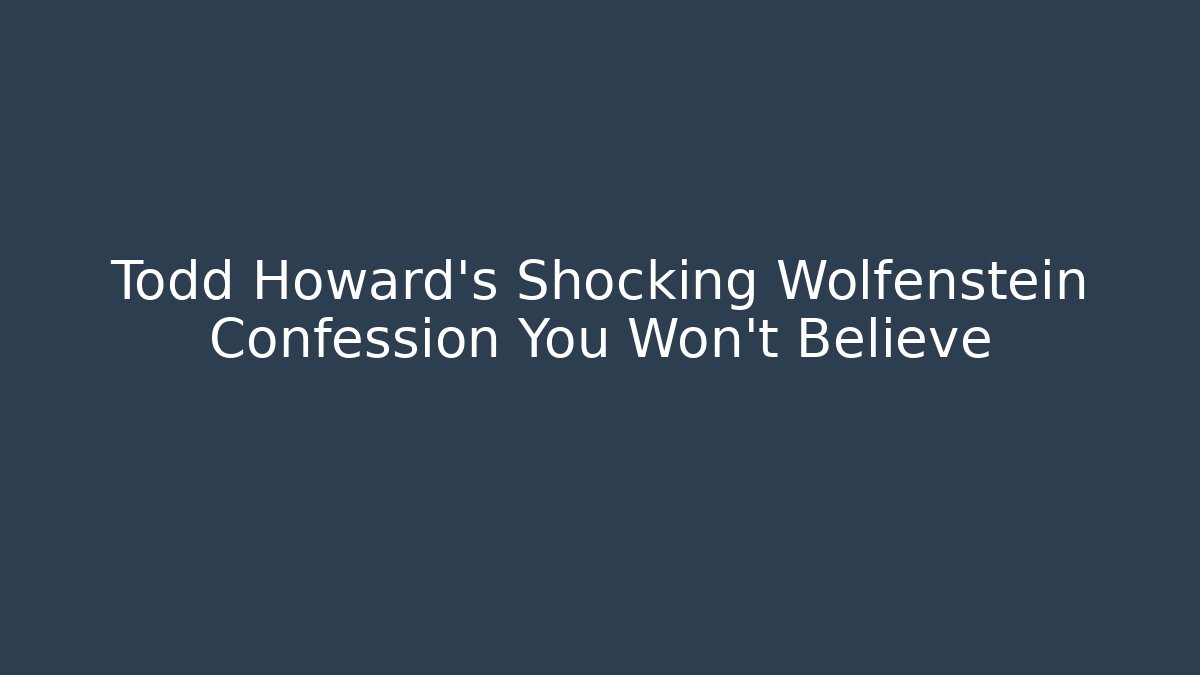 Todd Howard's Shocking Wolfenstein Confession You Won't Believe - Create More Assets