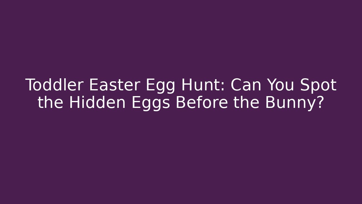Toddler Easter Egg Hunt: Can You Spot the Hidden Eggs Before the Bunny?