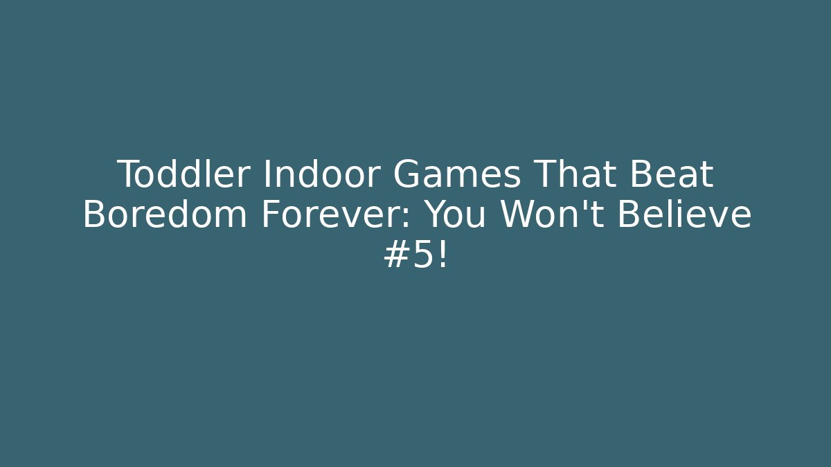 Toddler Indoor Games That Beat Boredom Forever: You Won't Believe #5!