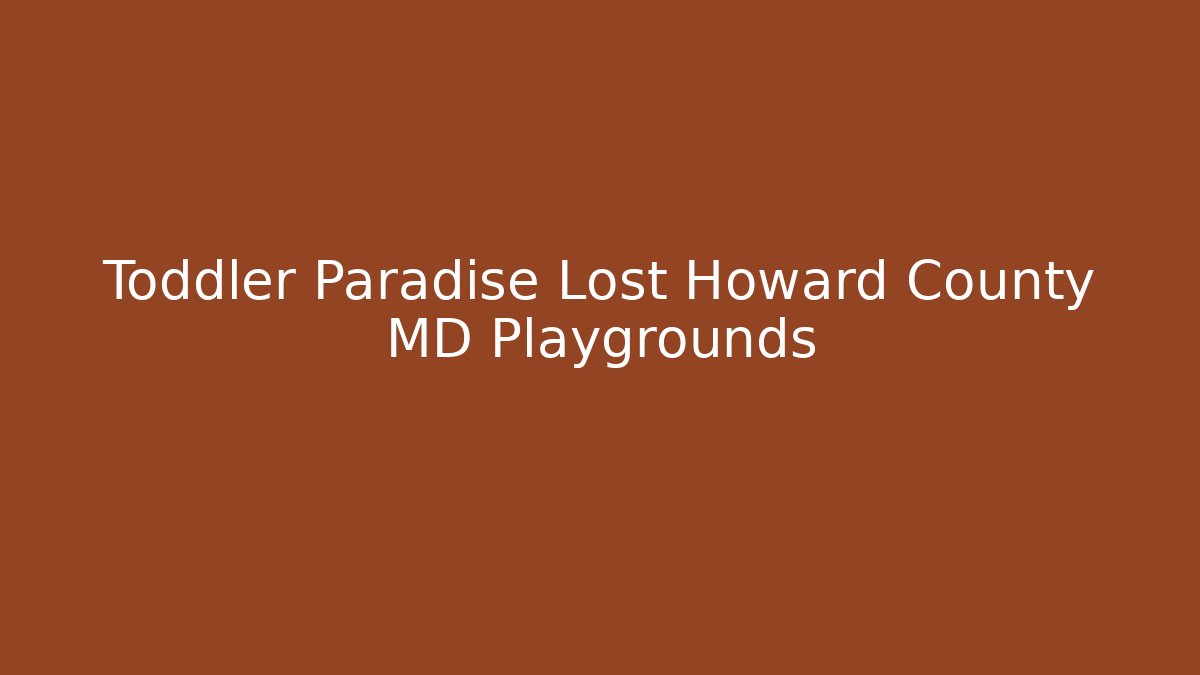 Toddler Paradise Lost Howard County MD Playgrounds