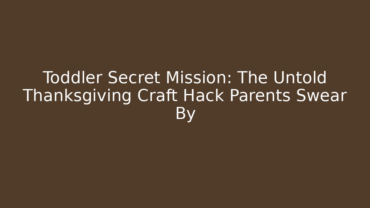 Toddler Secret Mission: The Untold Thanksgiving Craft Hack Parents Swear By