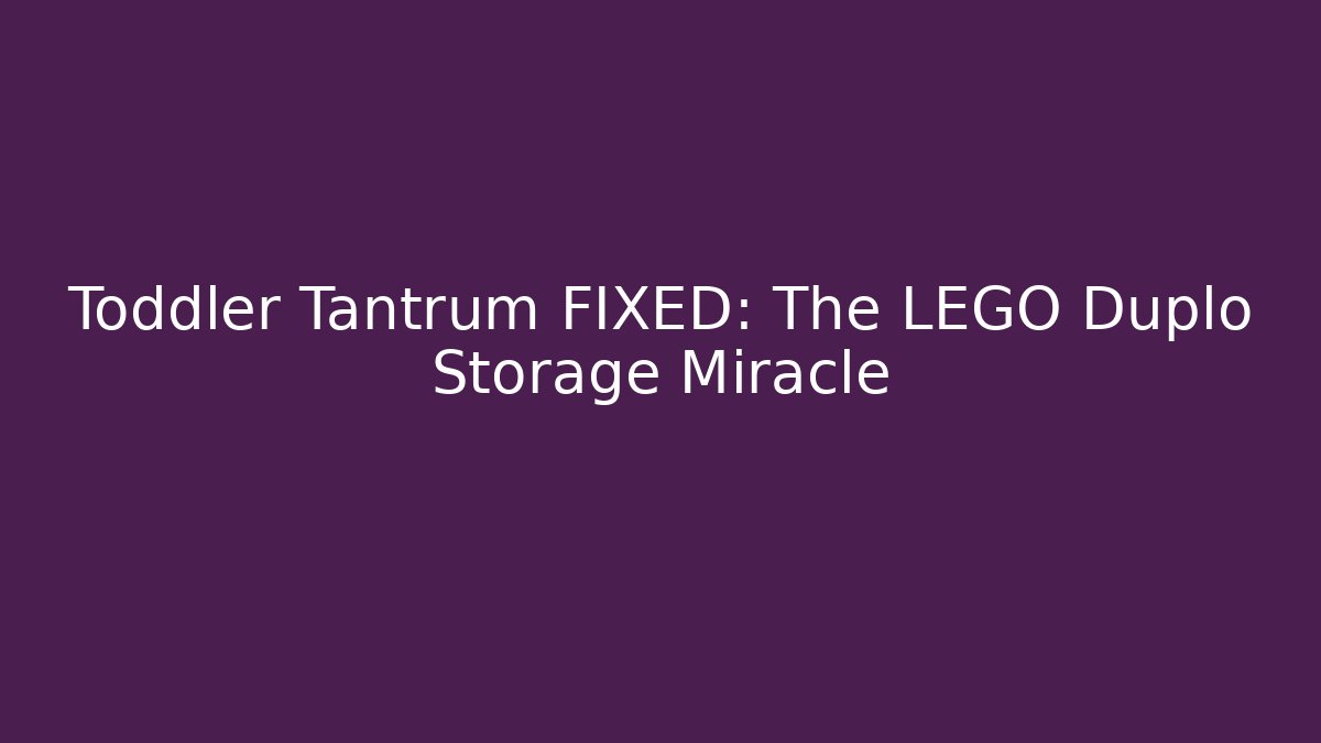 Toddler Tantrum FIXED: The LEGO Duplo Storage Miracle