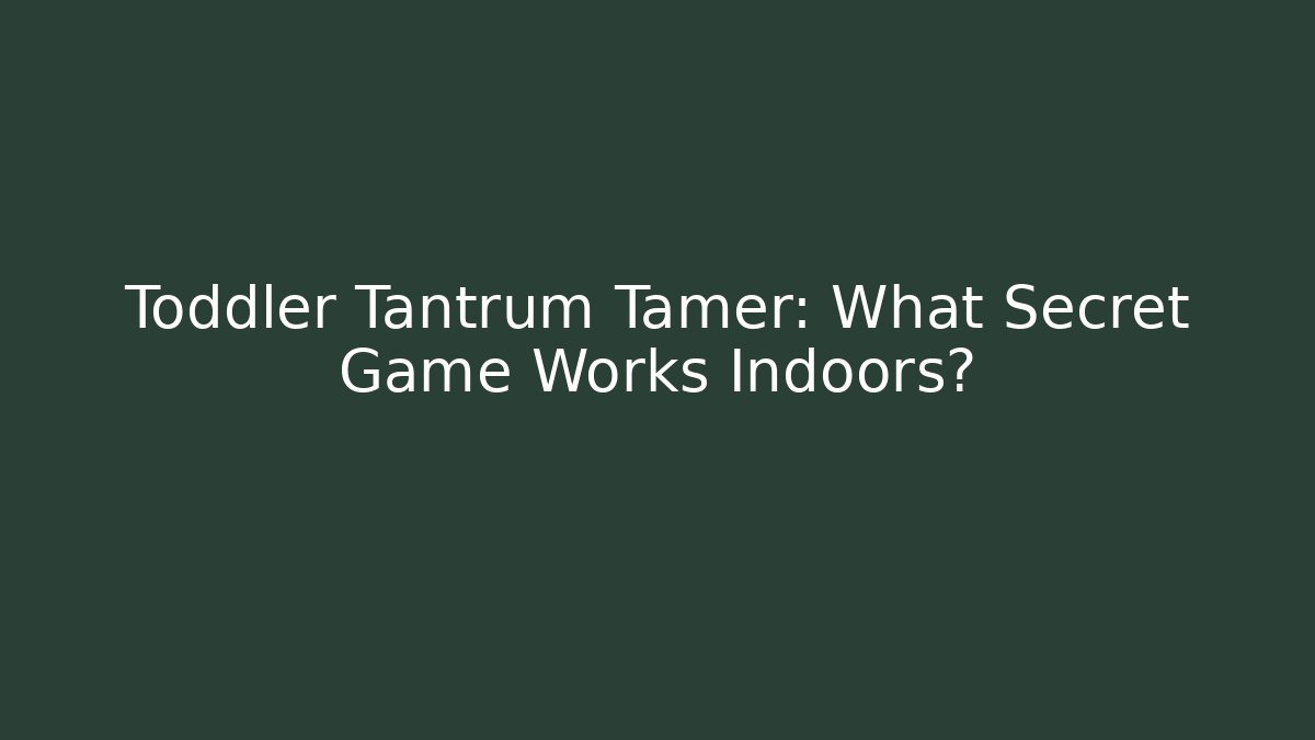 Toddler Tantrum Tamer: What Secret Game Works Indoors?
