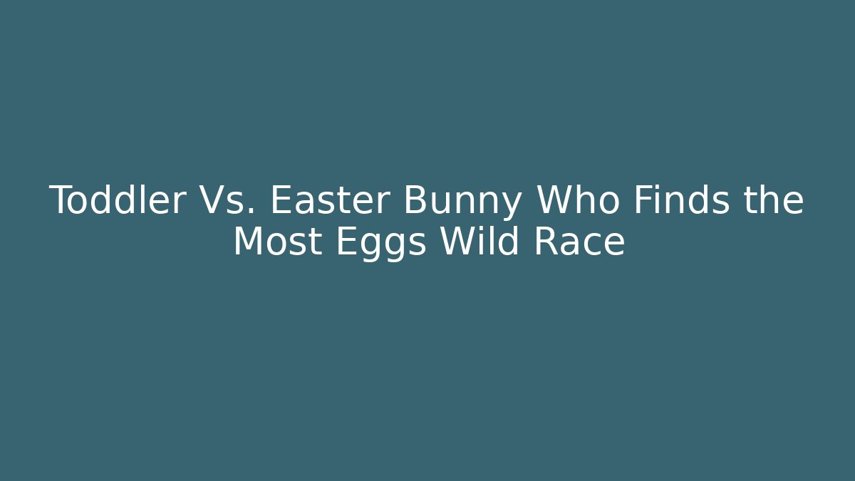 Toddler Vs. Easter Bunny Who Finds the Most Eggs Wild Race
