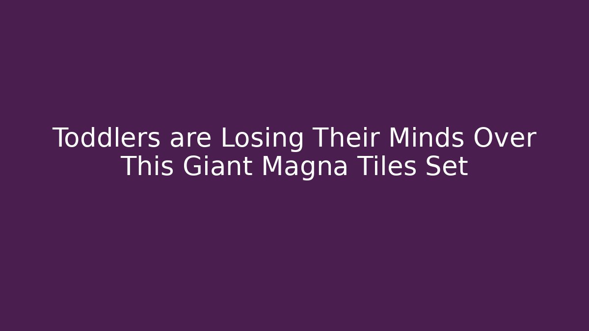 Toddlers are Losing Their Minds Over This Giant Magna Tiles Set
