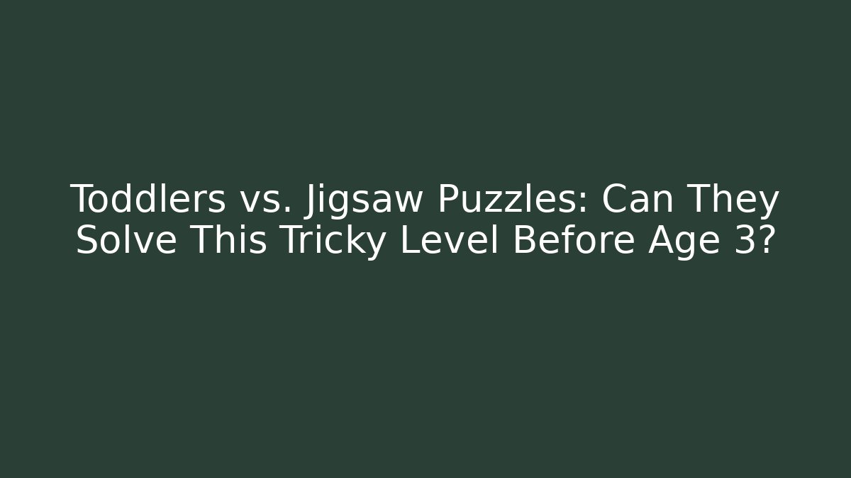 Toddlers vs. Jigsaw Puzzles: Can They Solve This Tricky Level Before Age 3?