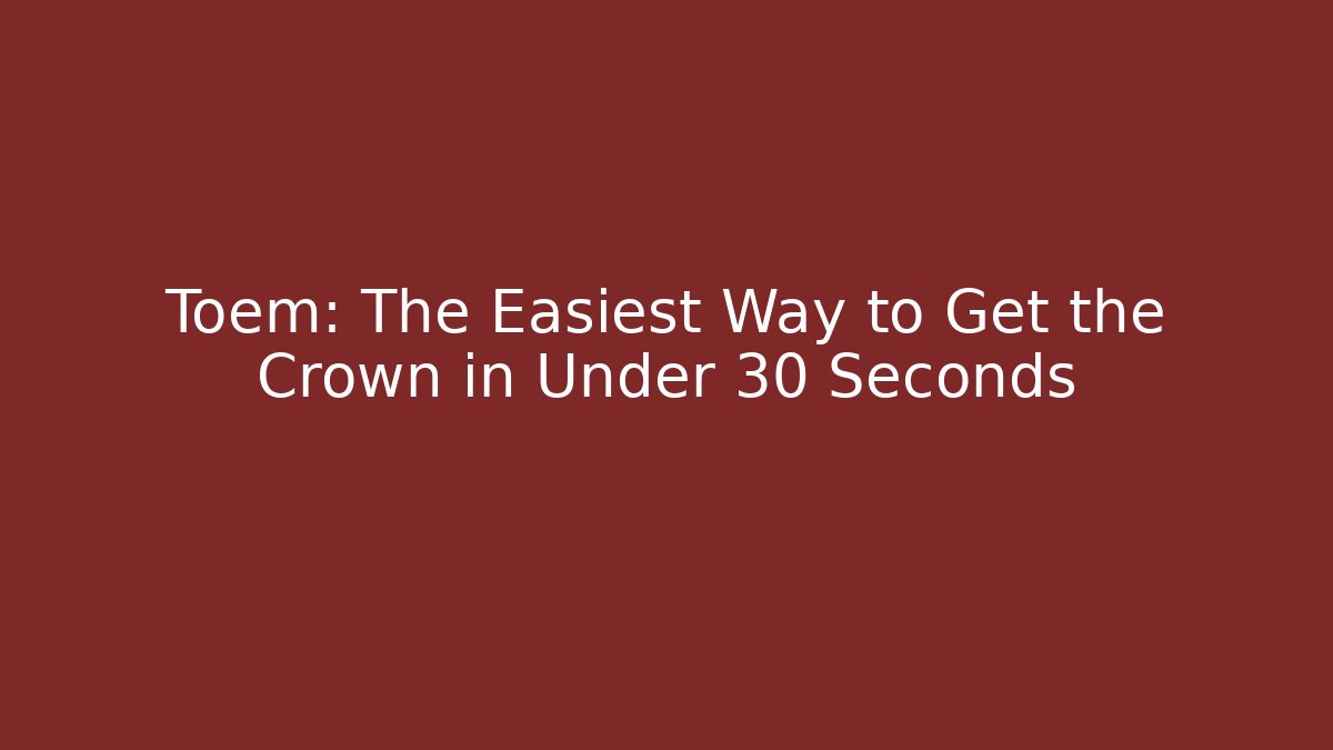 Toem: The Easiest Way to Get the Crown in Under 30 Seconds