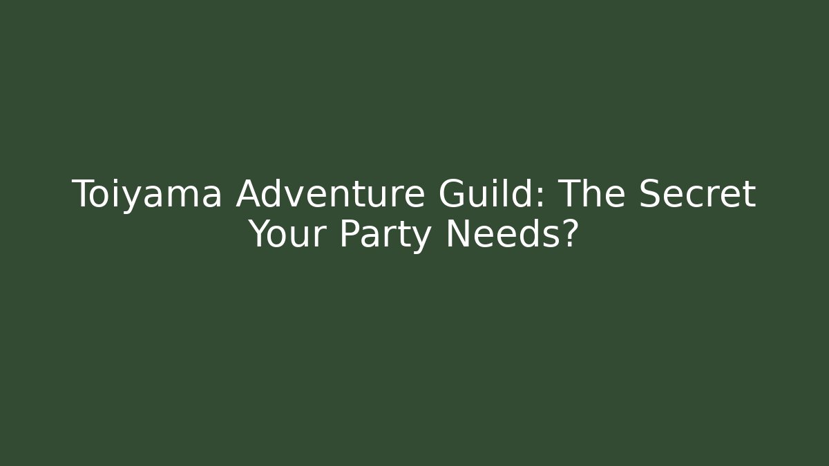 Toiyama Adventure Guild: The Secret Your Party Needs?