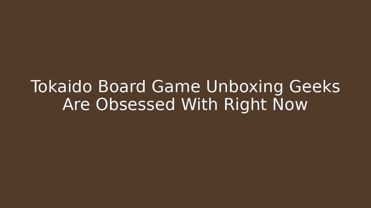 Tokaido Board Game Unboxing Geeks Are Obsessed With Right Now