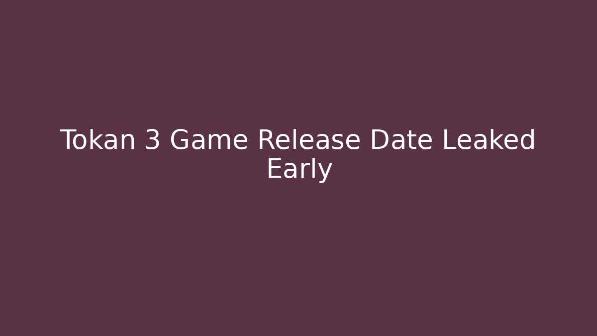 Tokan 3 Game Release Date Leaked Early