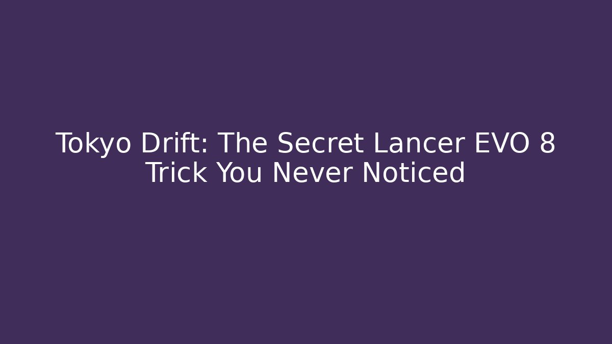 Tokyo Drift: The Secret Lancer EVO 8 Trick You Never Noticed