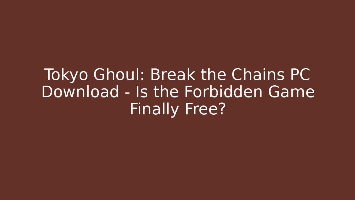 Tokyo Ghoul: Break the Chains PC Download - Is the Forbidden Game Finally Free?