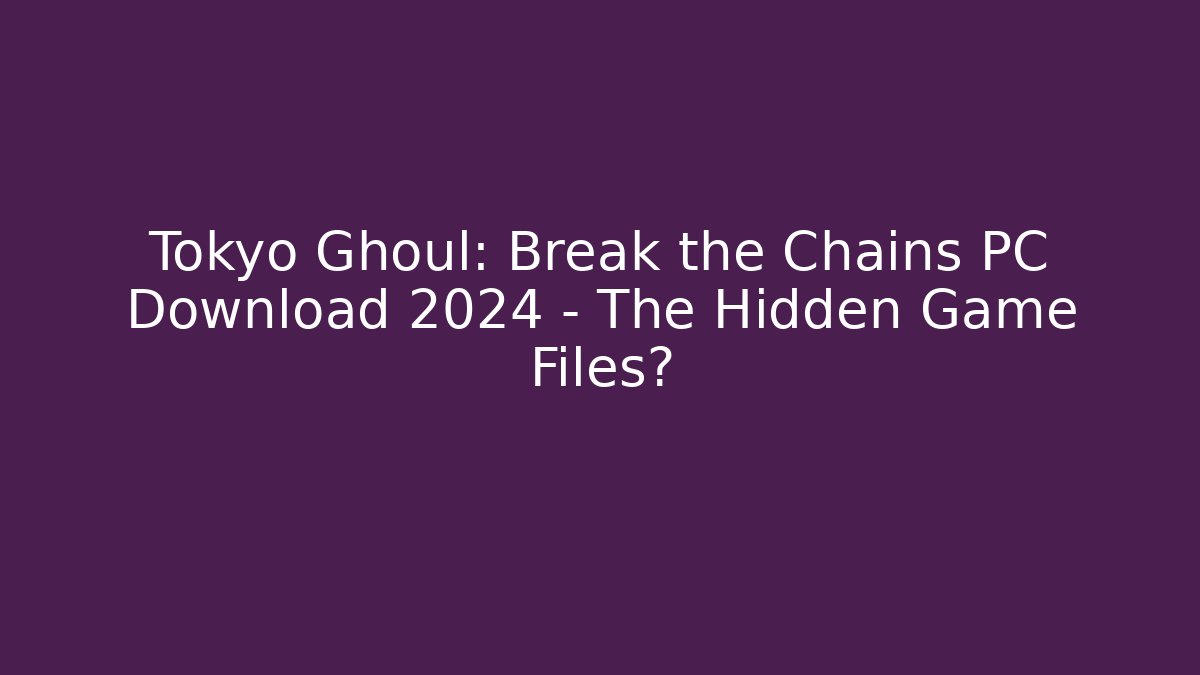 Tokyo Ghoul: Break the Chains PC Download 2024 - The Hidden Game Files?