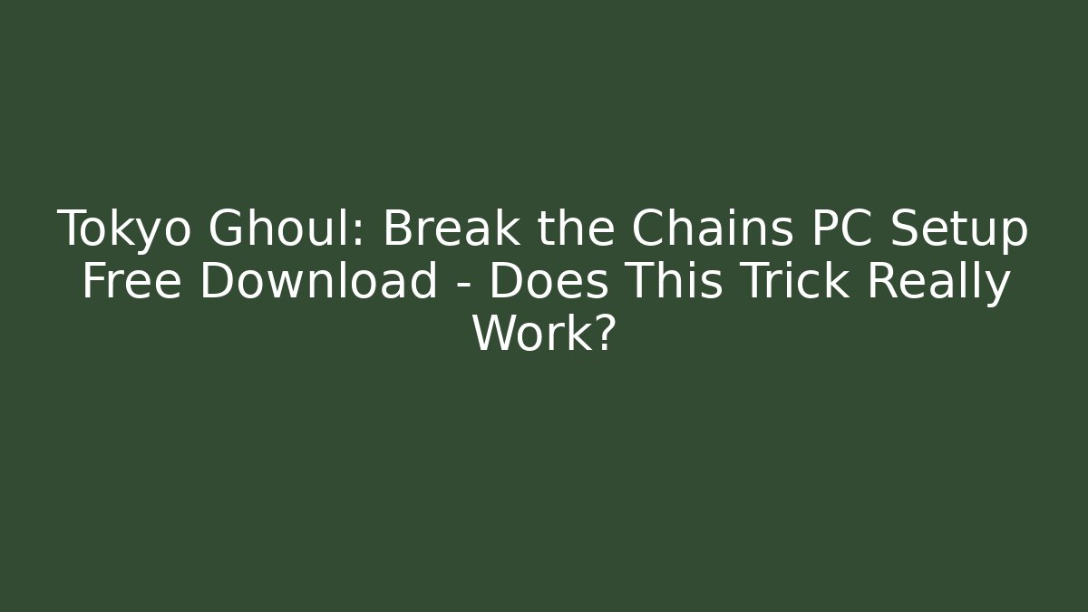 Tokyo Ghoul: Break the Chains PC Setup Free Download - Does This Trick Really Work? - Create More Assets