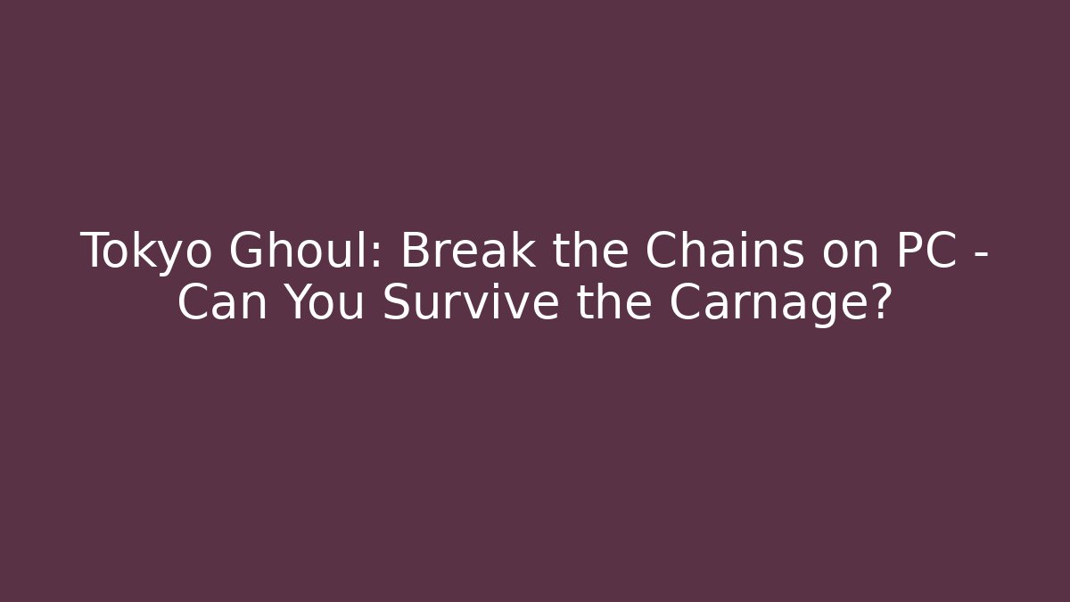 Tokyo Ghoul: Break the Chains on PC – Can You Survive the Carnage?