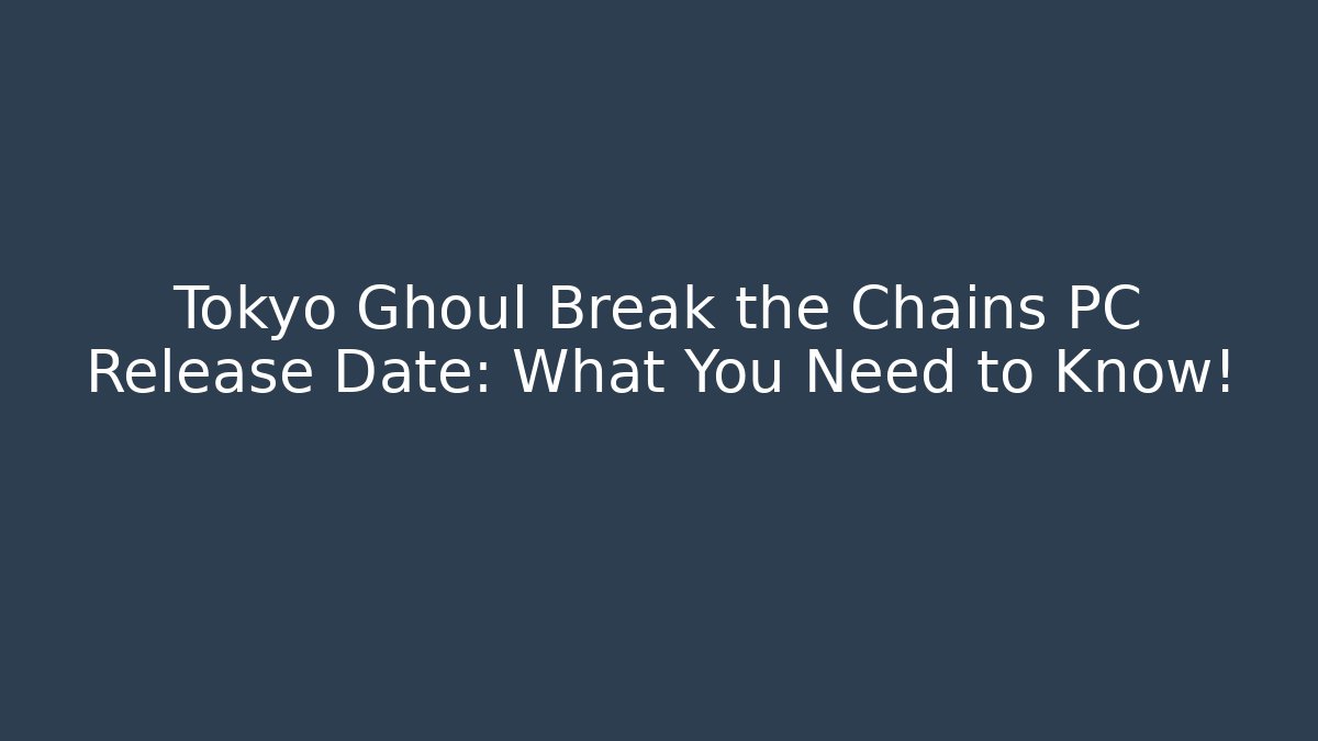 Tokyo Ghoul Break the Chains PC Release Date: What You Need to Know!