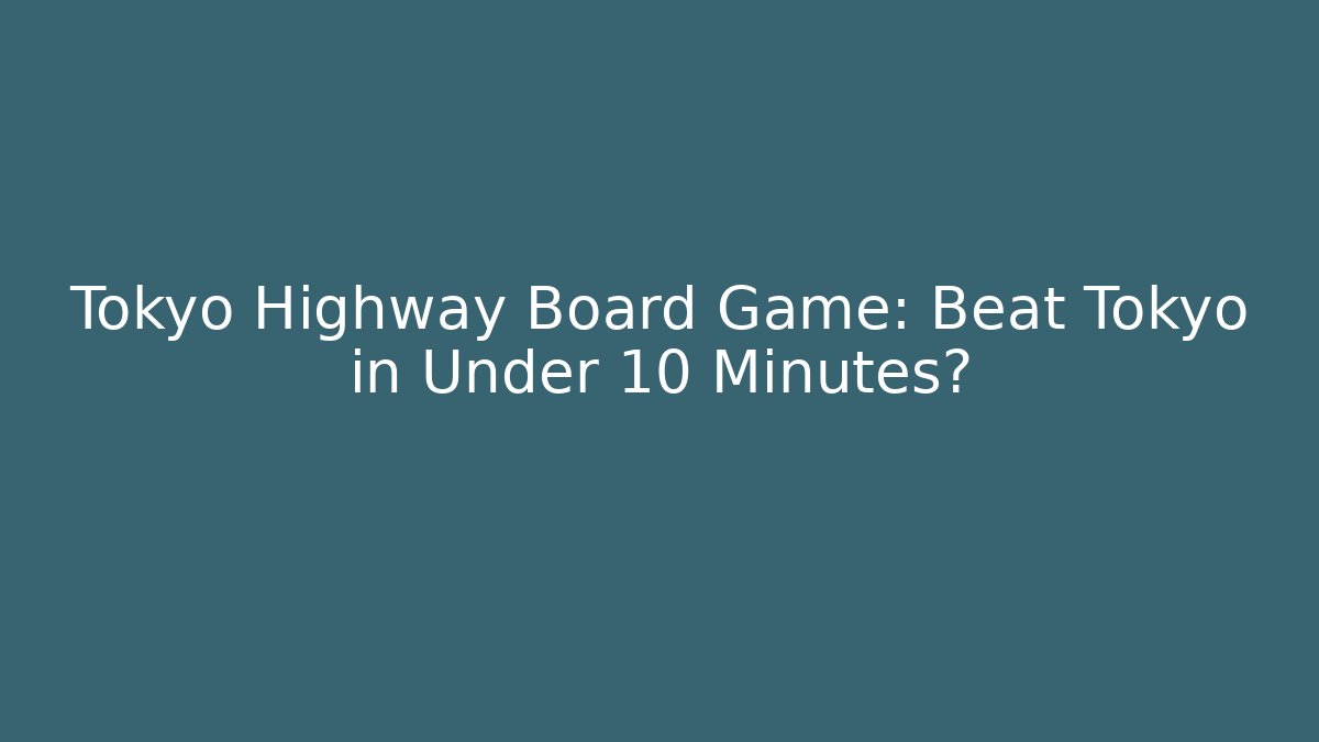 Tokyo Highway Board Game: Beat Tokyo in Under 10 Minutes?