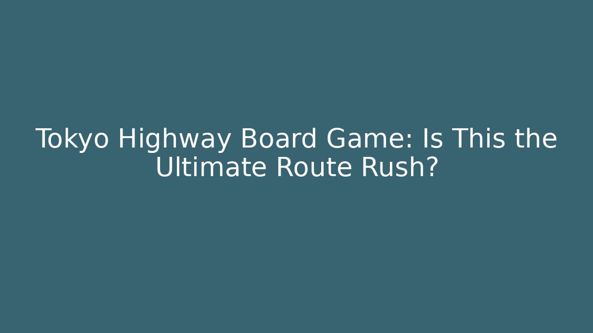Tokyo Highway Board Game: Is This the Ultimate Route Rush?