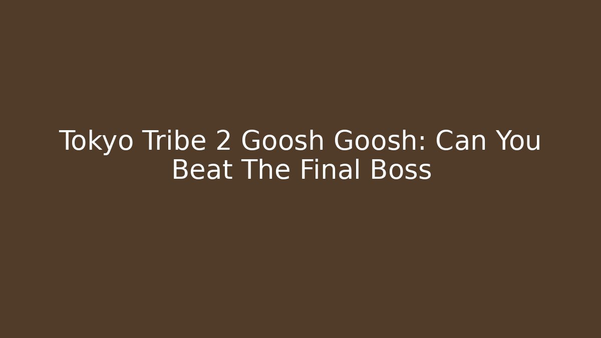 Tokyo Tribe 2 Goosh Goosh: Can You Beat The Final Boss