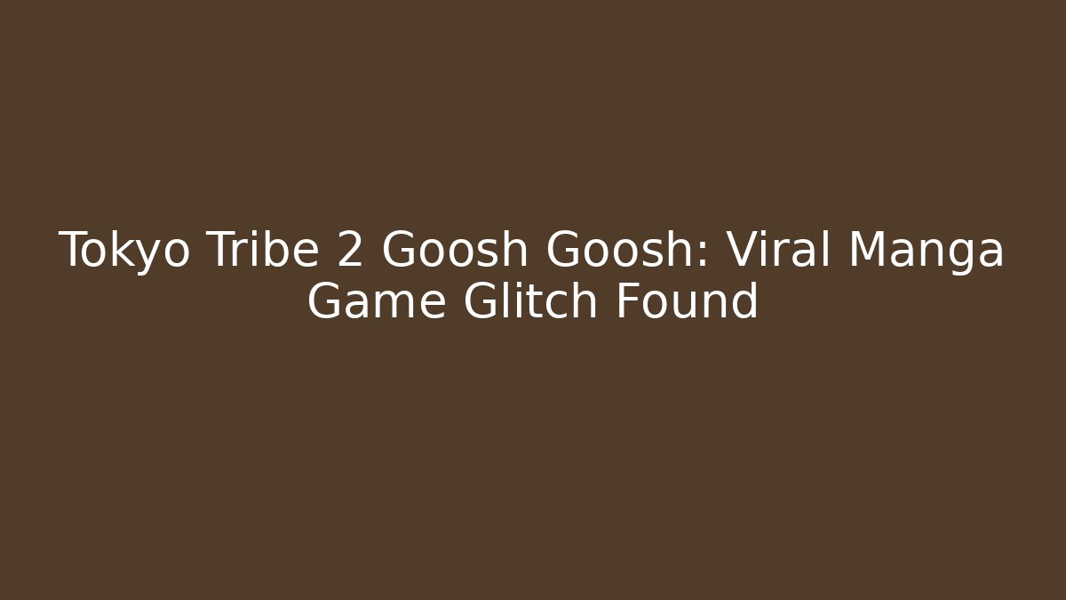 Tokyo Tribe 2 Goosh Goosh: Viral Manga Game Glitch Found