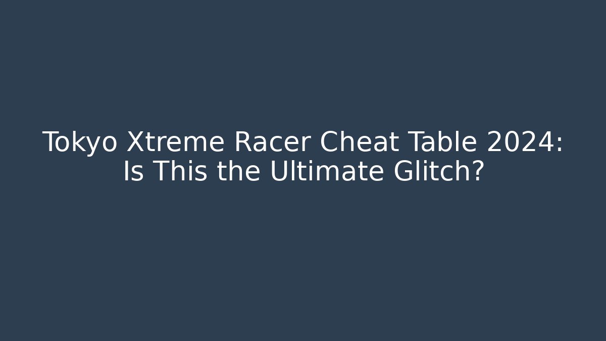 Tokyo Xtreme Racer Cheat Table 2024: Is This the Ultimate Glitch?