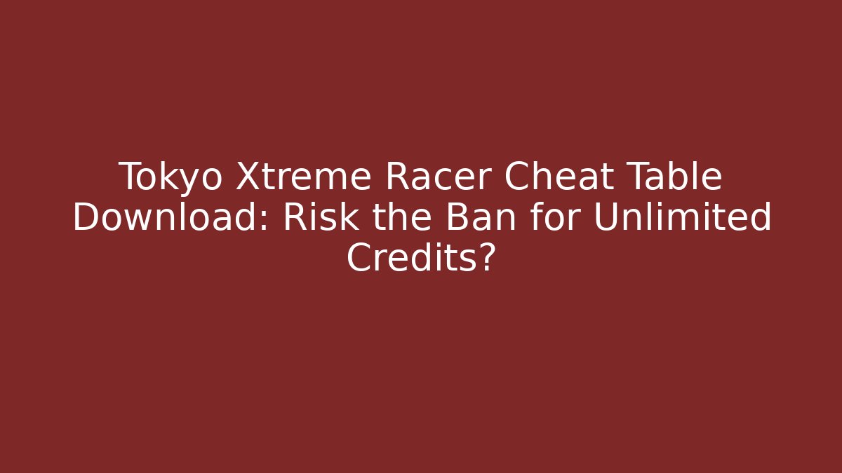 Tokyo Xtreme Racer Cheat Table Download: Risk the Ban for Unlimited Credits?