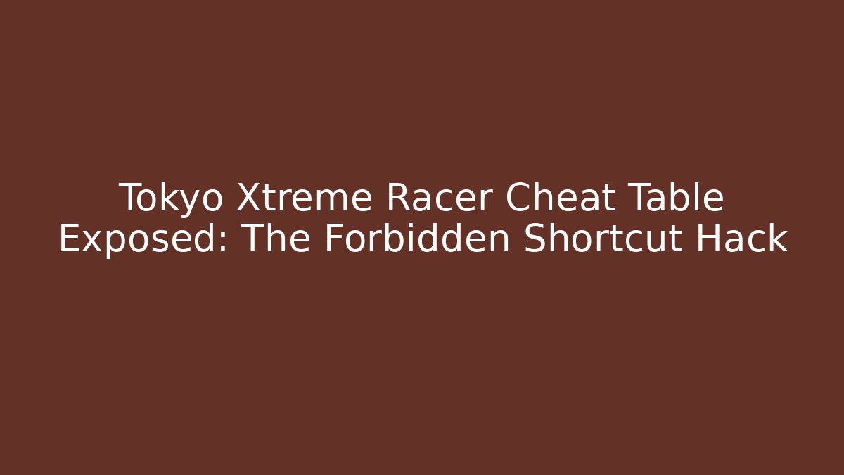 Tokyo Xtreme Racer Cheat Table Exposed: The Forbidden Shortcut Hack