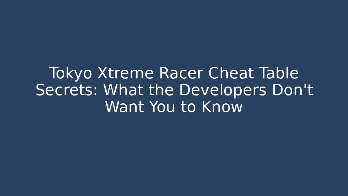 Tokyo Xtreme Racer Cheat Table Secrets: What the Developers Don't Want You to Know