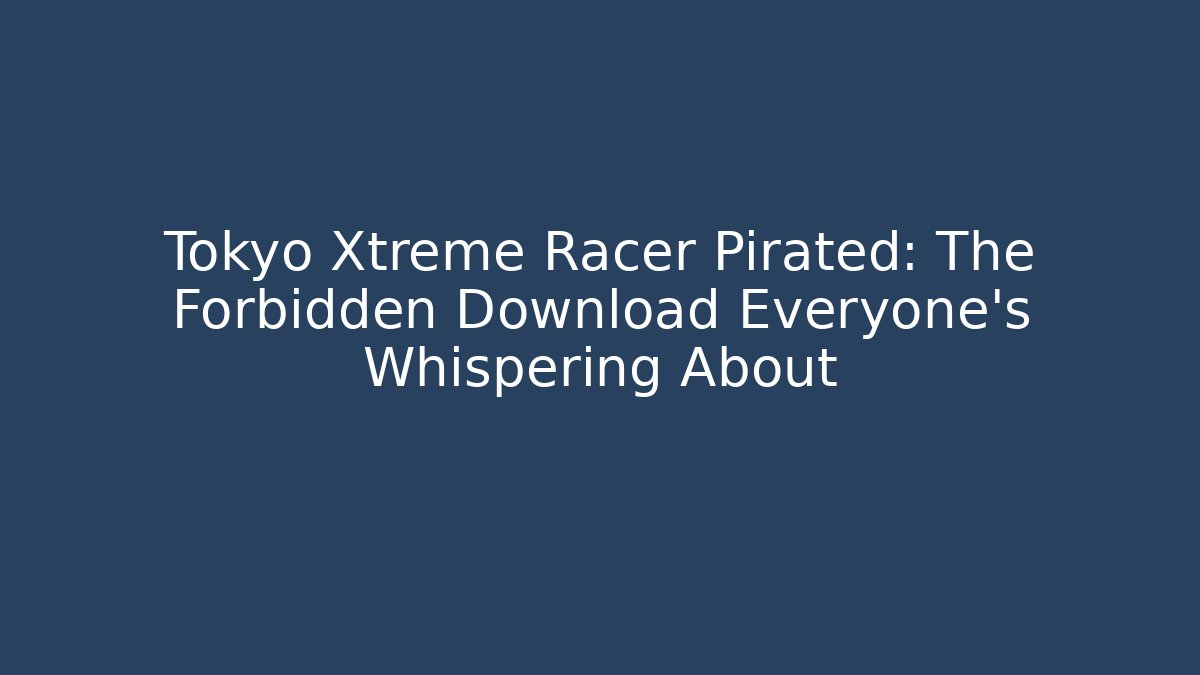 Tokyo Xtreme Racer Pirated: The Forbidden Download Everyone's Whispering About
